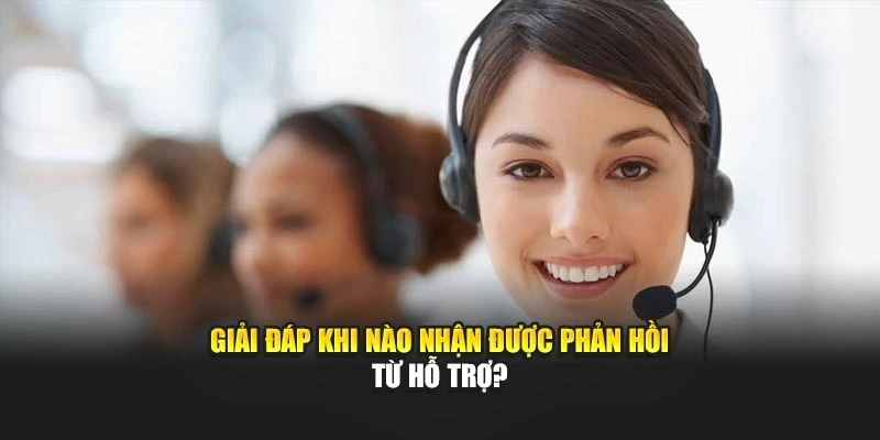 Giải đáp khi nào nhận được phản hồi từ hỗ trợ?